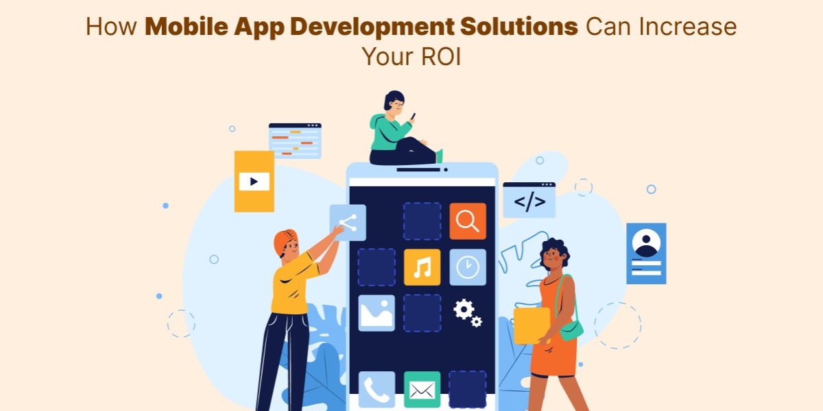 How Mobile App Development Solutions Can Increase Your ROI
